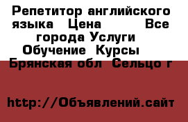 Репетитор английского языка › Цена ­ 500 - Все города Услуги » Обучение. Курсы   . Брянская обл.,Сельцо г.